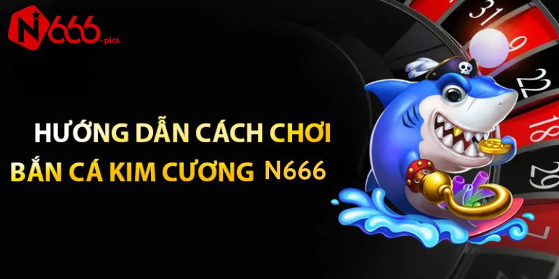 Cách chơi bắn cá kim cương N666